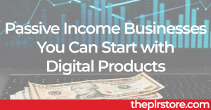 Passive Income Businesses You Can Start with Digital Products PLR